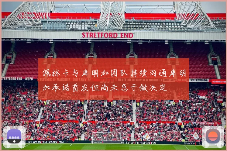 佩林卡与库明加团队持续沟通库明加承诺首发但尚未急于做决定