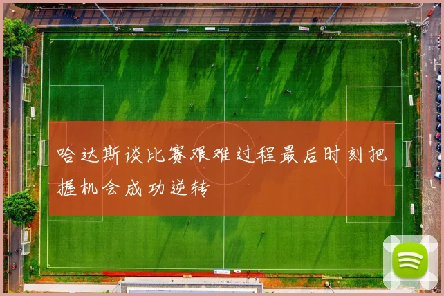 哈达斯谈比赛艰难过程最后时刻把握机会成功逆转