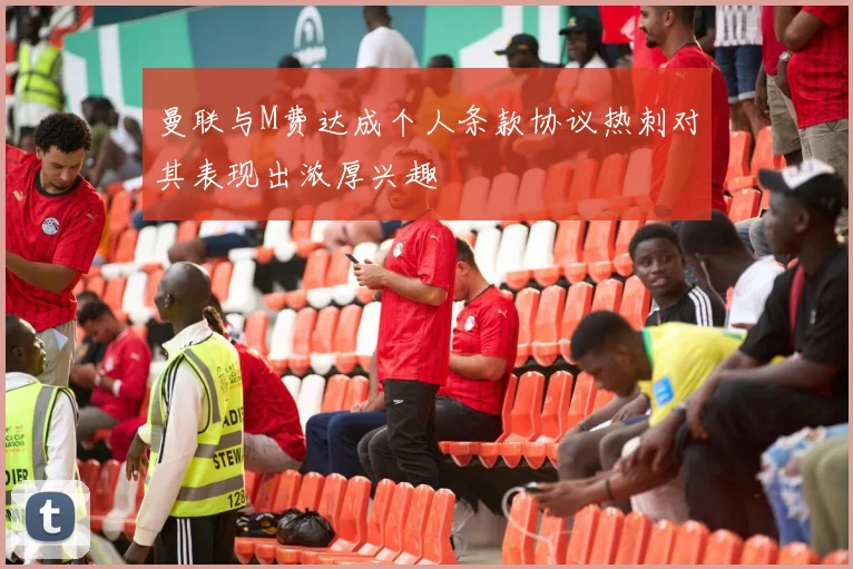 曼联与M费达成个人条款协议热刺对其表现出浓厚兴趣
